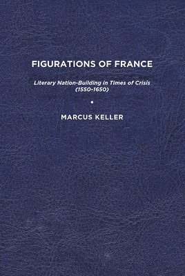 bokomslag Figurations of France: Literary Nation-Building in Times of Crisis (1550-1650)