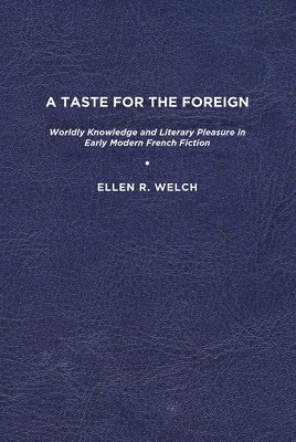 Ellen R. Welch - A Taste for the Foreign: Worldly Knowledge and Literary Pleasure in Early Modern French Fiction, Häftad