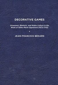 bokomslag Decorative Games: Ornament, Rhetoric, and Noble Culture in the Work of Gilles-Marie Oppenord (1672-1742)