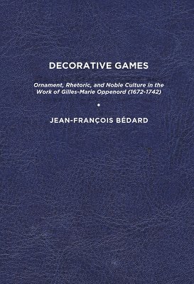 bokomslag Decorative Games: Ornament, Rhetoric, and Noble Culture in the Work of Gilles-Marie Oppenord (1672-1742)