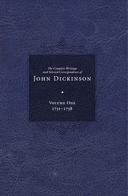 Complete Writings and Selected Correspondence of John Dickinson: Volume 1