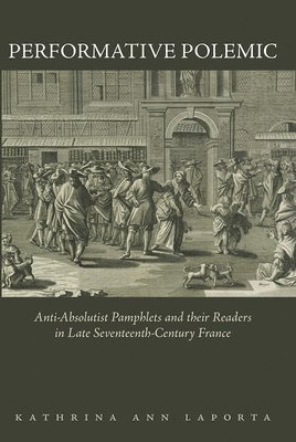 bokomslag Performative Polemic: Anti-Absolutist Pamphlets and Their Readers in Late Seventeenth-Century France