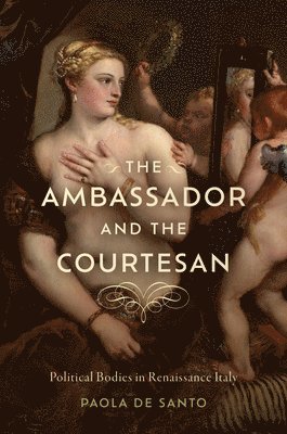 bokomslag The Ambassador and the Courtesan: Political Bodies in Renaissance Italy