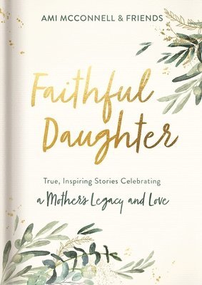 Faithful Daughter: True, Inspiring Stories Celebrating a Mother's Legacy and Love 1