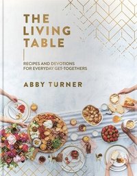 bokomslag The Living Table: Recipes and Devotions for Everyday Get-Togethers