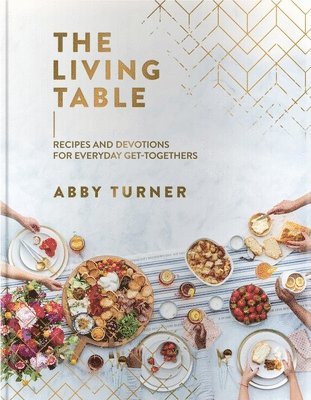 The Living Table: Recipes and Devotions for Everyday Get-Togethers 1