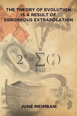 The Theory of Evolution is a Result of Erroneous Extrapolation 1