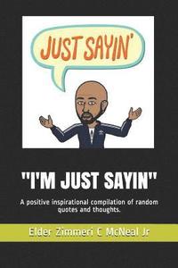 bokomslag I'm Just Sayin: A Positive Inspirational Compilation of Random Quotes and Thoughts.