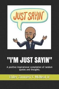 bokomslag I'm Just Sayin: A Positive Inspirational Compilation of Random Quotes and Thoughts.