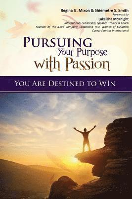 Pursuing Your Purpose With Passion: You Are Destined to Win! 1