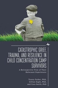 bokomslag Catastrophic Grief, Trauma, and Resilience in Child Concentration Camp Survivors