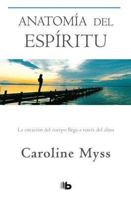 Caroline Myss - Anatomía del Espíritu: La Curación del Cuerpo Llega a Través del Alma / Anatomy of the Spirit, Häftad