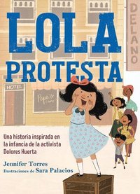 bokomslag Lola Protesta: Una Historia Inspirada En La Infancia de Dolores Huerta / Lola Ou T Loud: Inspired by the Childhood of Activist Dolores Huerta