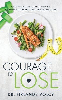 bokomslag Courage to Lose: A Blueprint to Losing Weight, Loving Yourself, and Embracing Life