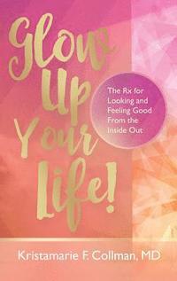 bokomslag Glow Up Your Life!: The Rx for Looking and Feeling Good From the Inside Out