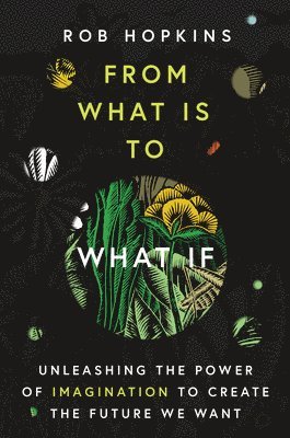 Rob Hopkins - From What Is to What If: Unleashing the Power of Imagination to Create the Future We Want, Häftad