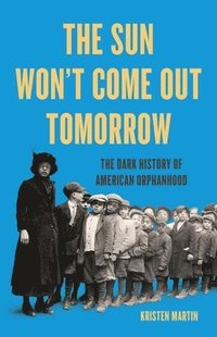 bokomslag The Sun Won't Come Out Tomorrow: The Dark History of American Orphanhood