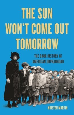 The Sun Won't Come Out Tomorrow: The Dark History of American Orphanhood 1