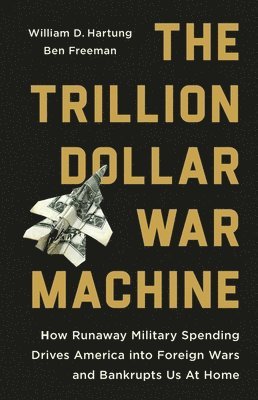 bokomslag The Trillion Dollar War Machine: How Runaway Military Spending Drives America Into Foreign Wars and Bankrupts Us at Home