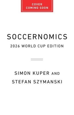 Soccernomics (2026 World Cup Edition): Why European Men and American Women Usually Win--And American Men Don't (Yet)
