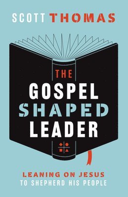 bokomslag The Gospel Shaped Leader: Leaning on Jesus to Shepherd His People