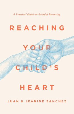 bokomslag Reaching Your Child's Heart: A Practical Guide to Faithful Parenting