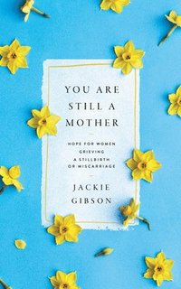 bokomslag You Are Still a Mother: Hope for Women Grieving a Stillbirth or Miscarriage