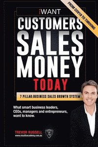 bokomslag iWANT Customers Sales Money TODAY! What Business Leaders, CEOs and Entrepreneurs Want To Know.