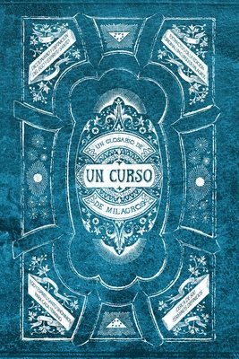 bokomslag Un Glosario de Un Curso de Milagros: Un facilitador para leer Un Curso de Milagros, y permitir que sus ideas se conviertan en tu realidad.