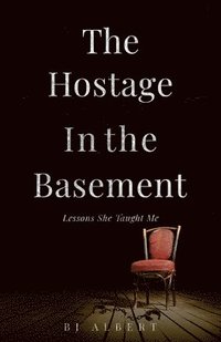 bokomslag The Hostage In The Basement: Lessons She Taught Me