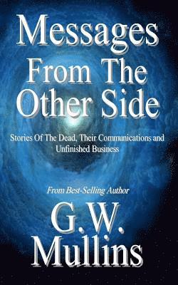 Messages From The Other Side Stories of the Dead, Their Communication, and Unfinished Business 1