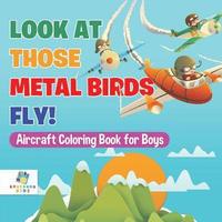 bokomslag Look At Those Metal Birds Fly! Aircraft Coloring Book for Boys