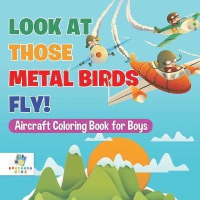 Look At Those Metal Birds Fly! Aircraft Coloring Book for Boys 1