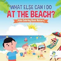 bokomslag What Else Can I Do at the Beach? Kids Coloring Book Nature