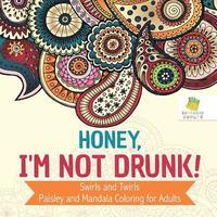 bokomslag Honey, I'm Not Drunk! | Swirls and Twirls | Paisley and Mandala Coloring for Adults