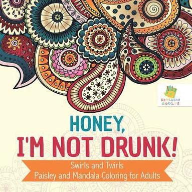 bokomslag Honey, I'm Not Drunk! | Swirls and Twirls | Paisley and Mandala Coloring for Adults