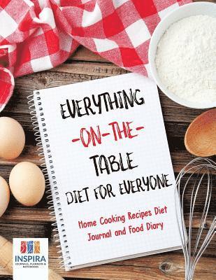 Everything-on-the-Table Diet for Everyone Home Cooking Recipes Diet Journal and Food Diary 1