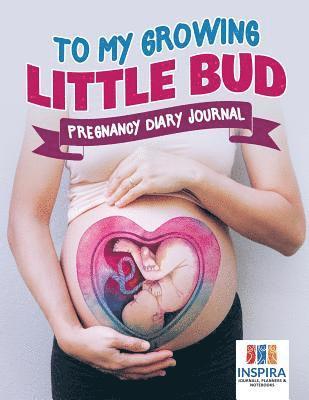 bokomslag To My Growing Little Bud Pregnancy Diary Journal