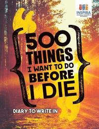 bokomslag 500 Things I Want to Do Before I Die Diary to Write In