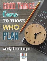 bokomslag Good Things Come to Those Who Plan Weekly Planner Notepad