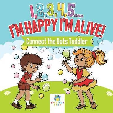 bokomslag I,2,3,4,5...I'm Happy I'm Alive! Connect the Dots Toddler