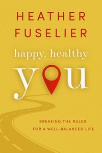 bokomslag Happy, Healthy You: Breaking the Rules for a Well-Balanced Life
