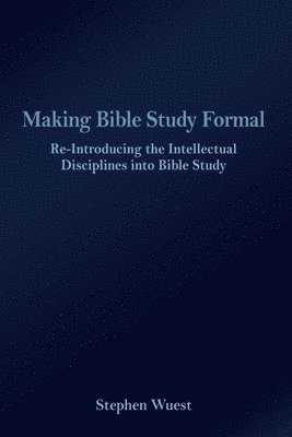 Stephen Wuest - Making Bible Study Formal: Re-Introducing the Intellectual Disciplines into Bible Study, Häftad