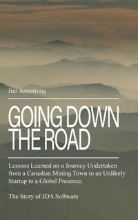 bokomslag Going Down the Road: Lessons learned on a journey undertaken from a Canadian mining town to an unlikely startup to a global presence. The S