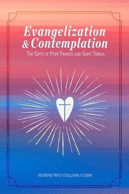 O. Carm Reverend Tracy O'Sullivan - Evangelization & Contemplation: The Gifts of Pope Francis and Saint Teresa, Häftad