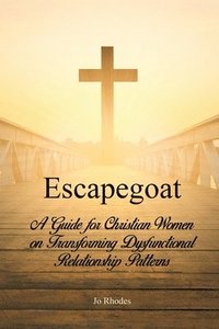 bokomslag Escapegoat: A Guide for Christian Women on Transforming Dysfunctional Relationship Patterns