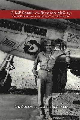 Lt Colonel Joseph R. Clark, Lt. Colonel Joseph R. Clark - F-86E Sabre vs. Russian MiG-15: Some Korean Air-to-Air War Tales Revisited, Häftad