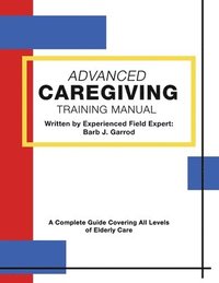 bokomslag Advanced Caregiving Training Manual: A Complete Guide Covering All Levels of Elderly Care