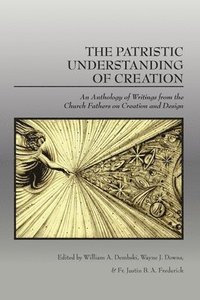 bokomslag The Patristic Understanding of Creation: An Anthology of Writings from the Church Fathers on Creation and Design