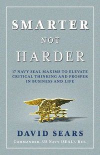 bokomslag Smarter Not Harder: 17 Navy Seal Maxims to Elevate Critical Thinking and Prosper in Business and Life